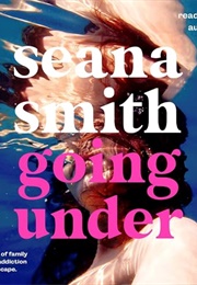 Going Under: A Memoir of Family Secrets, Addiction and Escape (Seana Smith)