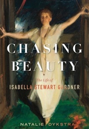 Chasing Beauty: The Life of Isabella Stewart Gardner (Natalie Dykstra)