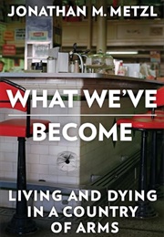 What We&#39;ve Become : Living and Dying in a Country of Arms (Jonathan M. Metzl)