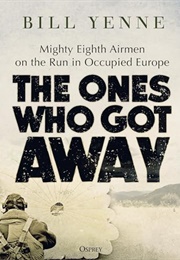 The Ones Who Got Away: Mighty Eighth Airmen on the Run in Occupied Europe (Bill Yenne)