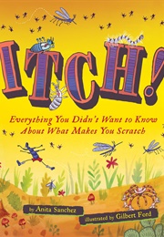 Itch!: Everything You Didn&#39;t Want to Know About What Makes You Scratch (Anita Sanchez)