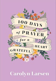 100 Days of Prayer for a Grateful Heart (Carolyn Larsen)