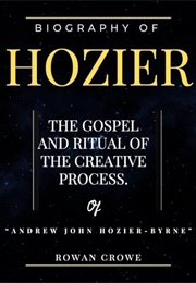 Biography of Hozier: The Gospel and Ritual of the Creative Process of Andrew John Hozier-Byrne (Rowan Crowe)