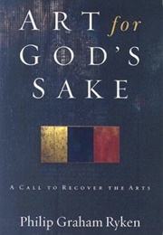 Art for God&#39;s Sake: A Call to Recover the Arts (Philip Graham Ryken)