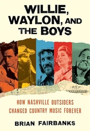 Willie, Waylon and the Boys: How Nashville Outsiders Changed Country Music Forever (Brian Fairbanks)