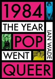 1984: The Year Pop Went Queer (Ian Wade)