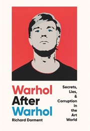 Warhol After Warhol: Secrets, Lies, and Corruption in the Art World (Richard Dorment)