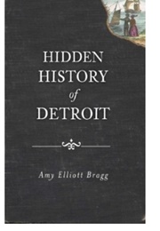 Hidden History of Detroit (Amy Elliott Bragg)