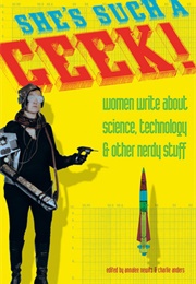 She&#39;s Such a Geek!: Women Write About Science, Technology, and Other Nerdy Stuff (Annalee Newitz, Charlie Jane Anders)