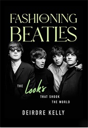 Fashioning the Beatles: The Looks That Shook the World (Deirdre Kelly)