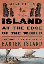 Island at the Edge of the World: The Forgotten History of Easter Island (Mike Pitts)