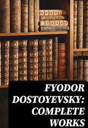 The Complete Works of Fyodor Dostoyevsky: Novels, Short Stories and Autobiographical Writings (Dostoyevsky, Fyodor)