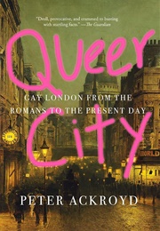 Queer City: Gay London From the Romans to the Present Day (Peter Ackroyd)