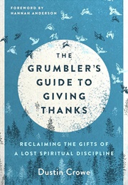 The Grumbler&#39;s Guide to Giving Thanks: Reclaiming the Gifts of a Lost Spiritual Discipline (Crowe, Dustin)