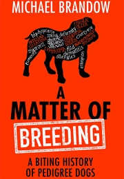 A Matter of Breeding: A Biting History of Pedigree Dogs and How the Quest for Status Has Harmed Man&#39; (Brandow, Michael)