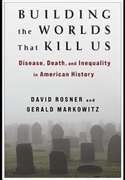 Building the Worlds That Kill Us: Disease, Death and Inequality in American History (Gerald Markowitz)