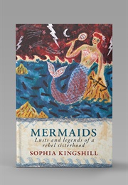 Mermaids Lusts and Legends of a Rebel Sisterhood (Sophia Kingshill)