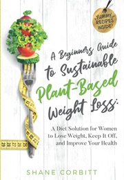 A Beginner&#39;s Guide to Sustainable Plant-Based Weight-Loss (Shane Corbitt)