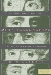 The Fellowship: Gilbert, Bacon, Harvey, Wren, Newton, and the Story of a Scentific Revolution (John Gribbin)