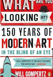 What Are You Looking At?: 150 Years of Modern Art in the Blink of an Eye (Will Gompertz)