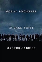 Moral Progress in Dark Times (Markus Gabriel)