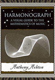 Harmonograph: A Visual Guide to the Mathematics of Music (Anthony Ashton)