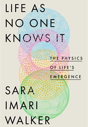 Life as No One Knows It: The Physics of Life&#39;s Emergence (Sara Imari Walker)