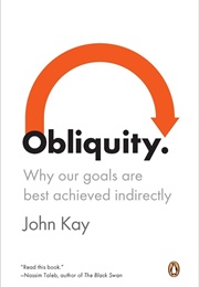 Obliquity: Why Our Goals Are Best Achieved Indirectly (John Kay)