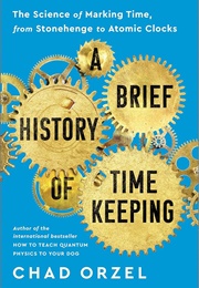 A Brief History of Timekeeping: The Science of Marking Time, From Stonehenge to Atomic Clocks (Chad Orzel)