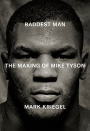 Baddest Man: The Making of Mike Tyson (Mark Kriegel)