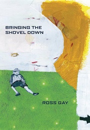 Bringing the Shovel Down (Ross Gay)