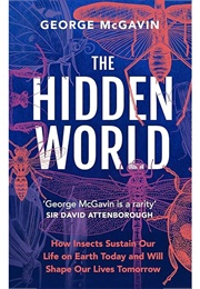 The Hidden World: How Insects Sustain Life on Earth Today and Will Shape Our Lives Tomorrow (George McGavin)