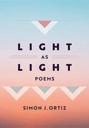 Light as Light: Poems (Simon J. Ortiz)