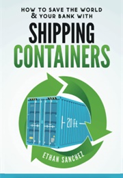 How to Save the World &amp; Your Bank With Shipping Containers (Ethan Sanche)