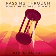 Passing Through (Can&#39;t the Future Just Wait) - Kaden MacKay