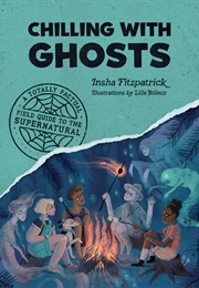 Chilling With Ghosts: A Totally Factual Field Guide to the Supernatural (Insha Fitzpatrick)