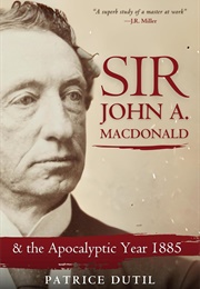 Sir John A. MacDonald &amp; the Apocalyptic Year 1885 (Dutil Patrice)