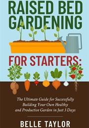 Raised Bed Gardening for Starters (Belle Taylor)