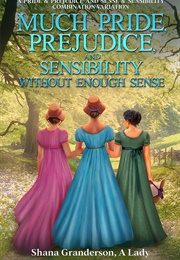 Much Pride, Prejudice, and Sensibility - Without Enough Sense: A Pride &amp; Prejudice and Sense &amp; Sensi (Shana Granderson)