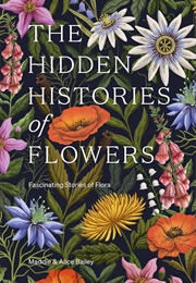 The Hidden Histories of Flowers: Fascinating Stories of Flora (Maddie &amp; Alice Bailey)