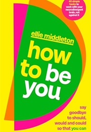 How to Be You: Say Goodbye to Should, Would and Could So That You Can (Ellie Middleton)