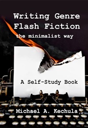 Writing Genre Flash Fiction the Minimalist Way (Michael A. Kechula)