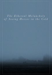 The Ethereal Melancholy of Seeing Horses in the Cold (2012)