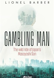 Gambling Man: The Wild Ride of Japan&#39;s Masayoshi Son (Lionel Barber)