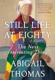 Still Life at Eighty: The Next Interesting Thing (Abigail Thomas)