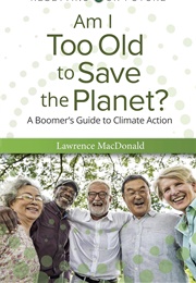 Am I Too Old to Save the Planet?: A Boomer&#39;s Guide to Climate Action (Lawrence MacDonald)