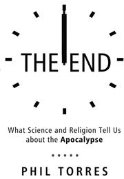 The End: What Science and Religion Tell Us About the Apocalypse (Philip Torres)