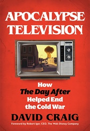 Apocalypse Television How the Day After Helped End the Cold War (David Craig)