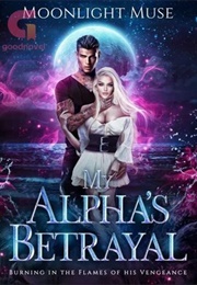 My Alpha&#39;s Betrayal: Burning in the Flames of His Vengeance (Moonlight Muse)